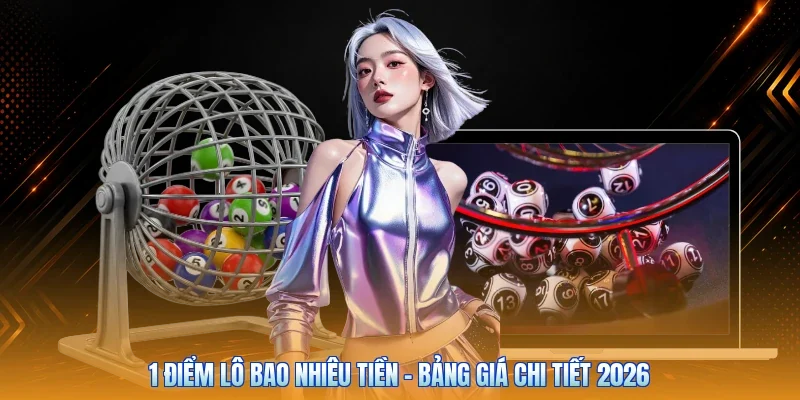 1 Điểm Lô Bao Nhiêu Tiền - Bảng Giá Chi Tiết 2026