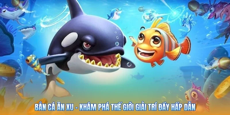 Bắn Cá Ăn Xu - Khám Phá Thế Giới Giải Trí Đầy Hấp Dẫn