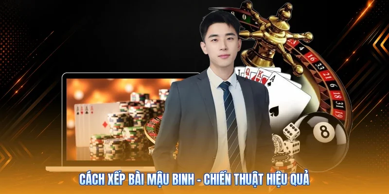 Cách Xếp Bài Mậu Binh - Chiến Thuật Hiệu Quả