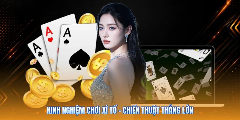 Kinh Nghiệm Chơi Xì Tố - Chiến Thuật Thắng Lớn
