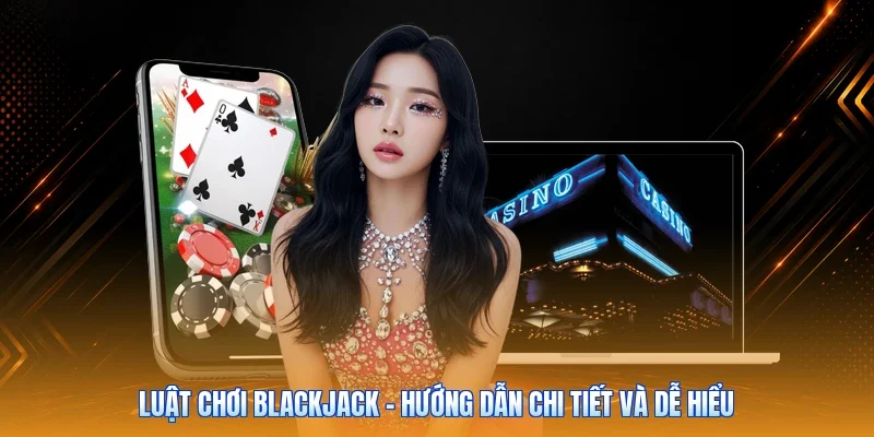 Luật Chơi Blackjack - Hướng Dẫn Chi Tiết Và Dễ Hiểu