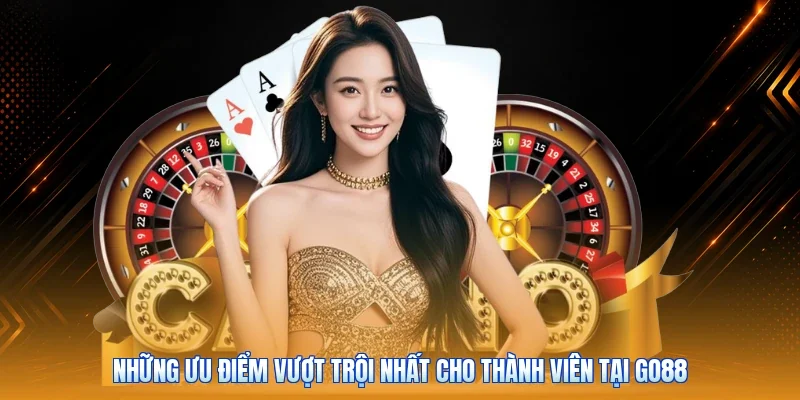 Những ưu điểm vượt trội nhất cho thành viên tại Go88