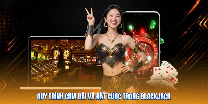 Quy trình chia bài và đặt cược trong Blackjack