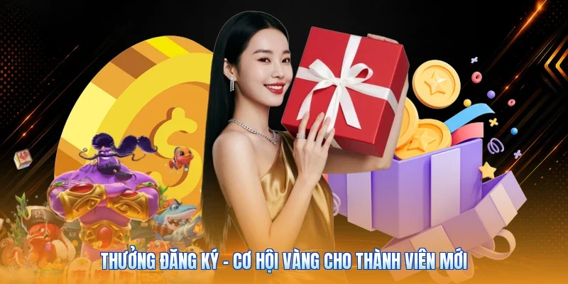 Thưởng Đăng Ký - Cơ Hội Vàng Cho Thành Viên Mới