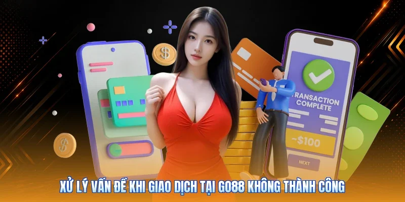 Xử lý vấn đề khi giao dịch tại Go88 không thành công